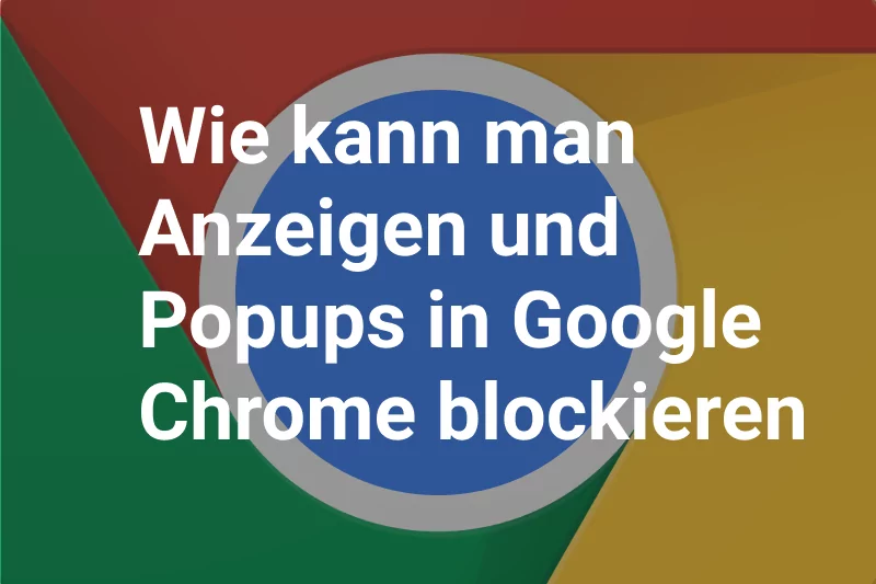 Wie kann man Anzeigen und Popups in Google Chrome blockieren?