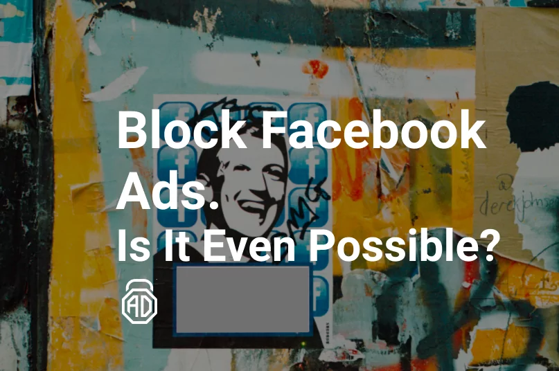 Block Facebook Ads. Is It Even Possible?
