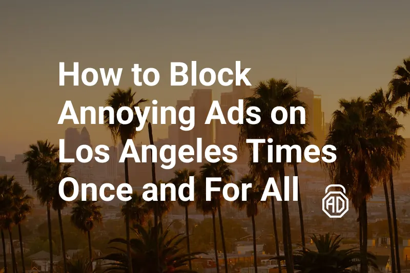 How to Block Annoying Ads on Los Angeles Times Once and For All